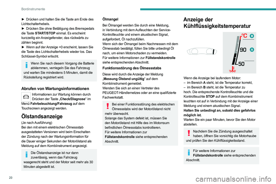 PEUGEOT 508 2021  Betriebsanleitungen (in German) 20
Bordinstrumente
► Drücken und halten Sie die Taste am Ende des 
Lichtschalterhebels.
►
 
Drücken Sie ohne Betätigung des Bremspedals
  
die Taste  START/STOP einmal. Es erscheint 
kurzzeitig