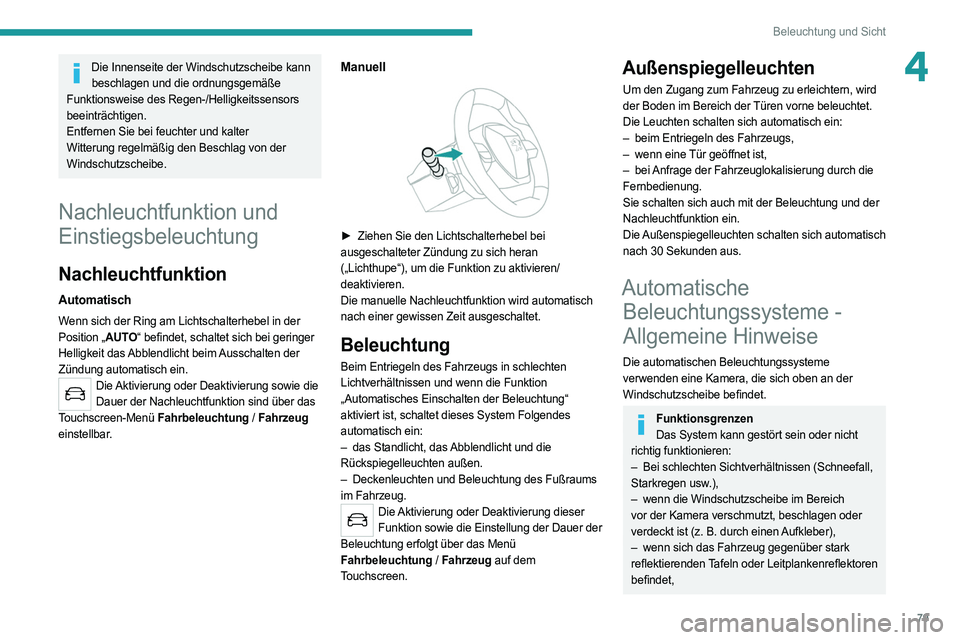 PEUGEOT 508 2021  Betriebsanleitungen (in German) 79
Beleuchtung und Sicht
4Die Innenseite der Windschutzscheibe kann beschlagen und die ordnungsgemäße 
Funktionsweise des Regen-/Helligkeitssensors 
beeinträchtigen.
Entfernen Sie bei feuchter und 