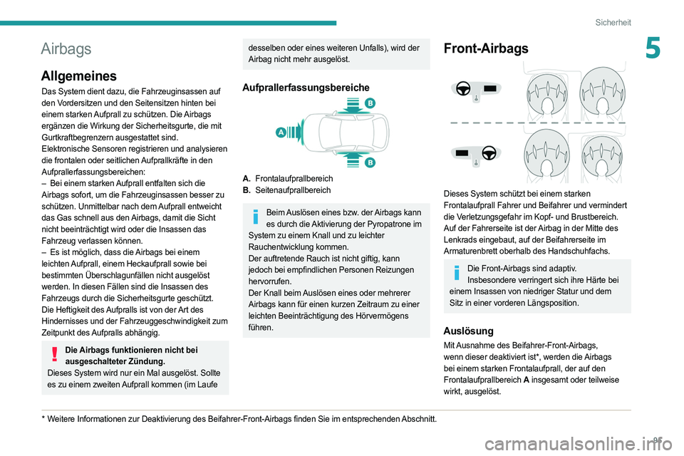 PEUGEOT 508 2021  Betriebsanleitungen (in German) 95
Sicherheit
5Airbags
Allgemeines
Das System dient dazu, die Fahrzeuginsassen auf 
den Vordersitzen und den Seitensitzen hinten bei 
einem starken Aufprall zu schützen. Die Airbags 
ergänzen die Wi