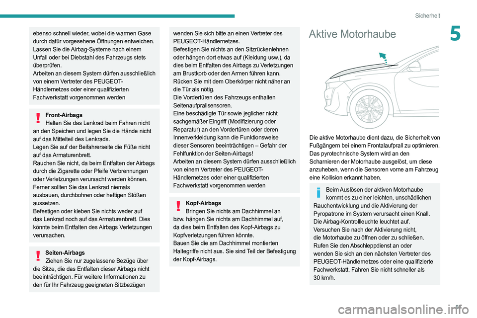 PEUGEOT 508 2021  Betriebsanleitungen (in German) 97
Sicherheit
5ebenso schnell wieder, wobei die warmen Gase 
durch dafür vorgesehene Öffnungen entweichen.
Lassen Sie die Airbag-Systeme nach einem 
Unfall oder bei Diebstahl des Fahrzeugs stets 
ü