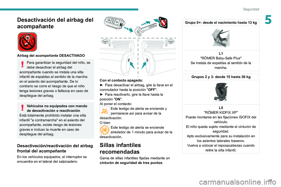 PEUGEOT 508 2021  Manual del propietario (in Spanish) 99
Seguridad
5Desactivación del airbag del 
acompañante
 
 
Airbag del acompañante DESACTIVADO
Para garantizar la seguridad del niño, se 
debe desactivar el airbag del 
acompañante cuando se inst