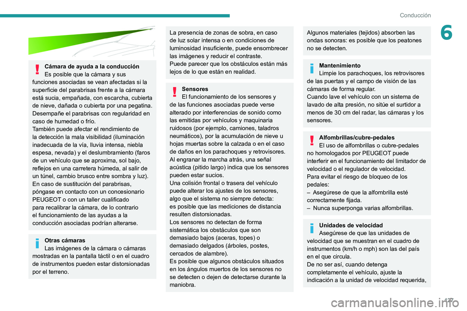 PEUGEOT 508 2021  Manual del propietario (in Spanish) 127
Conducción
6
 
Cámara de ayuda a la conducción
Es posible que la cámara y sus 
funciones asociadas se vean afectadas si la 
superficie del parabrisas frente a la cámara 
está sucia, empañad
