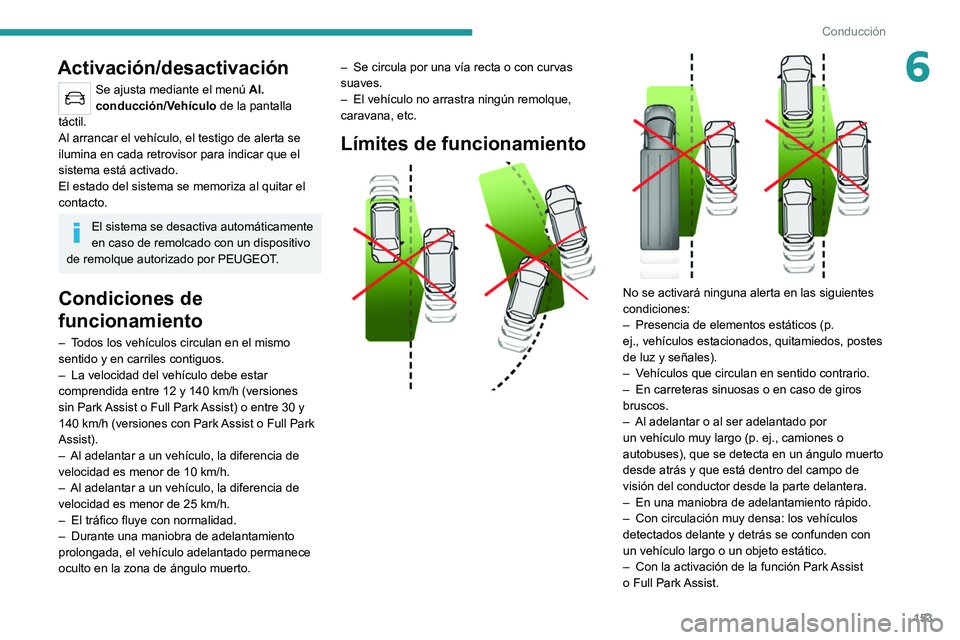 PEUGEOT 508 2021  Manual del propietario (in Spanish) 153
Conducción
6Activación/desactivación
Se ajusta mediante el menú Al. 
conducción/Vehículo  de la pantalla 
táctil.
Al arrancar el vehículo, el testigo de alerta se 
ilumina en cada retrovis