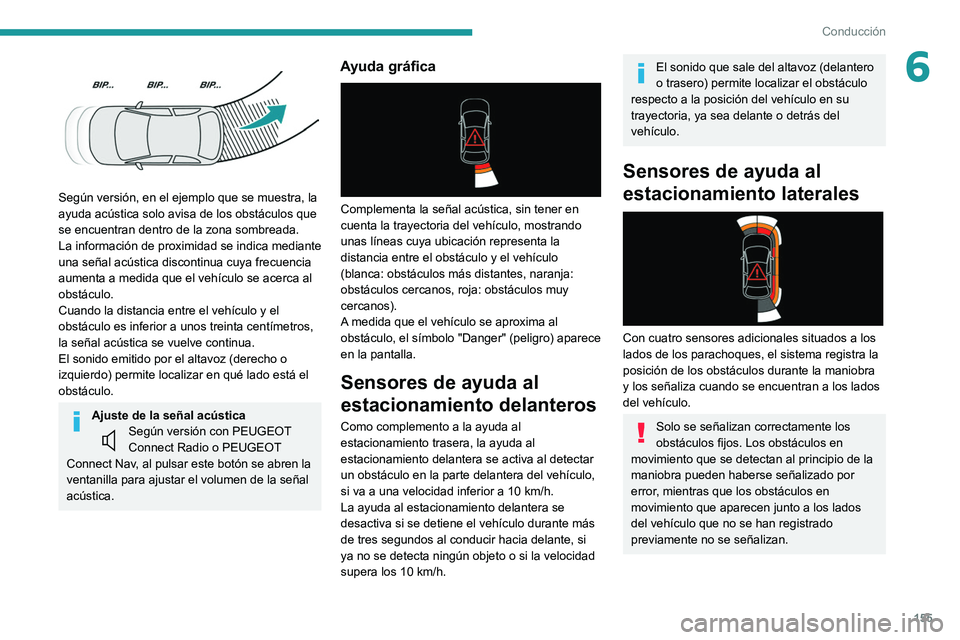 PEUGEOT 508 2021  Manual del propietario (in Spanish) 155
Conducción
6 
 
Según versión, en el ejemplo que se muestra, la 
ayuda acústica solo avisa de los obstáculos que 
se encuentran dentro de la zona sombreada.
La información de proximidad se i