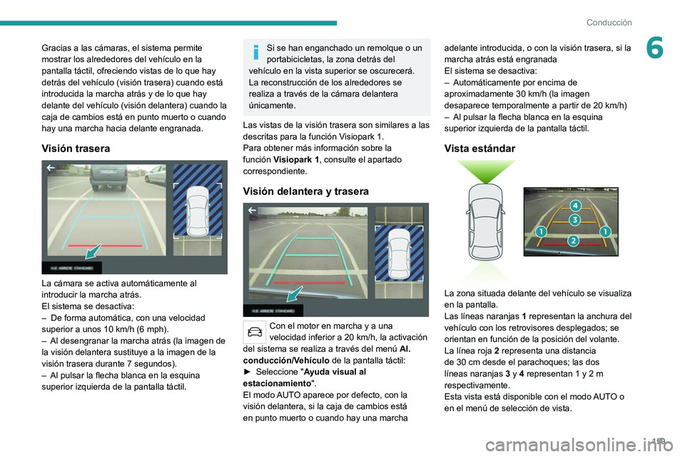 PEUGEOT 508 2021  Manual del propietario (in Spanish) 159
Conducción
6Gracias a las cámaras, el sistema permite 
mostrar los alrededores del vehículo en la 
pantalla táctil, ofreciendo vistas de lo que hay 
detrás del vehículo (visión trasera) cua