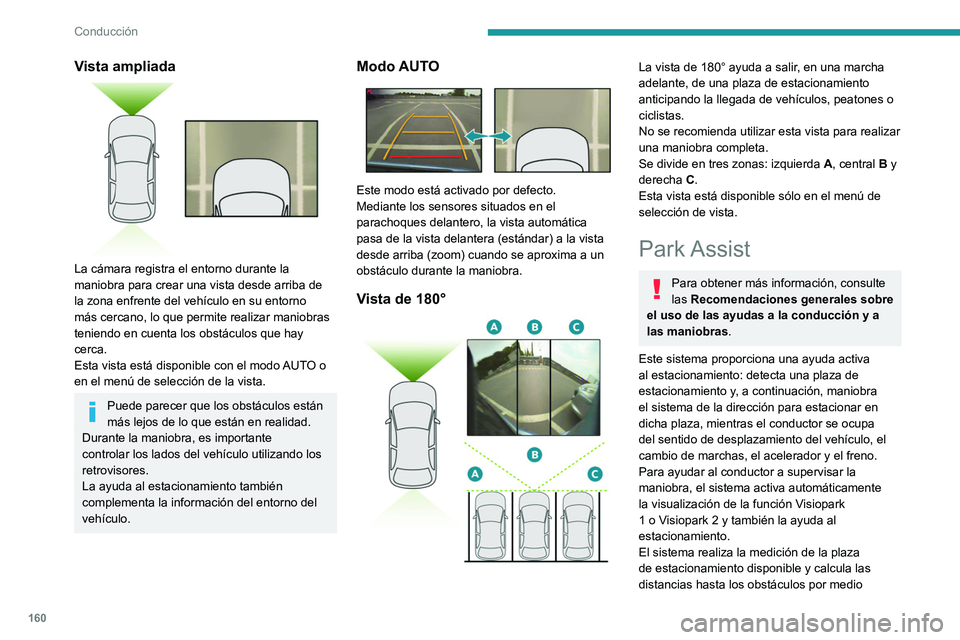 PEUGEOT 508 2021  Manual del propietario (in Spanish) 160
Conducción
Vista ampliada 
 
La cámara registra el entorno durante la 
maniobra para crear una vista desde arriba de 
la zona enfrente del vehículo en su entorno 
más cercano, lo que permite r
