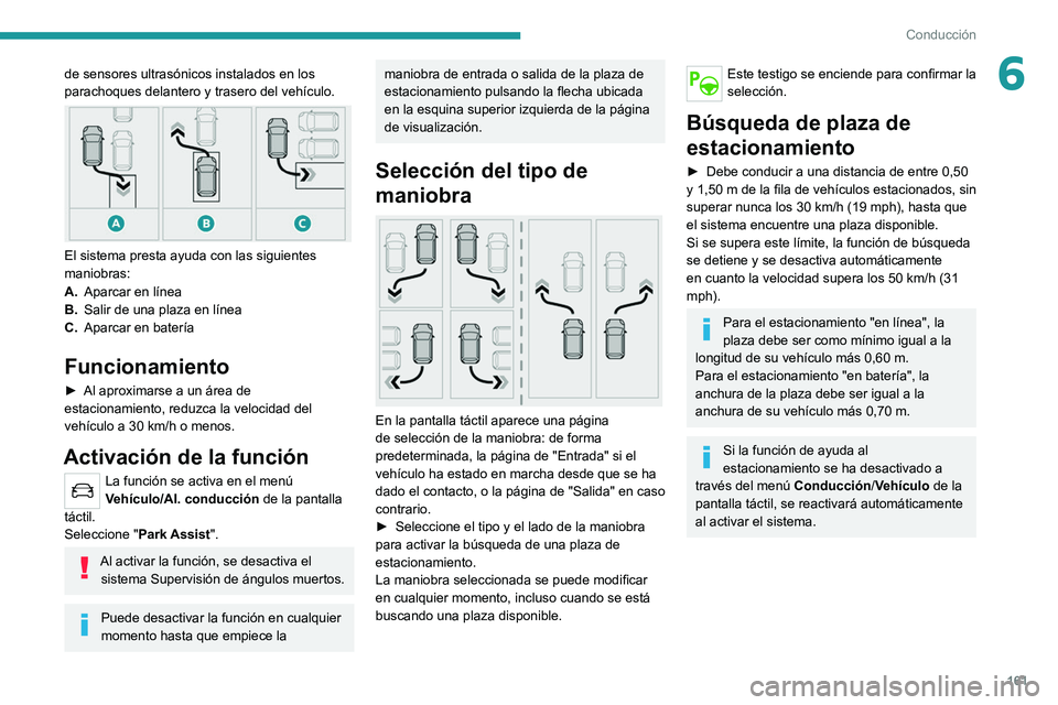 PEUGEOT 508 2021  Manual del propietario (in Spanish) 161
Conducción
6de sensores ultrasónicos instalados en los 
parachoques delantero y trasero del vehículo.
 
 
El sistema presta ayuda con las siguientes 
maniobras:
A.Aparcar en línea
B. Salir de 