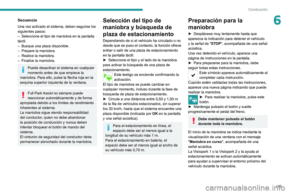PEUGEOT 508 2021  Manual del propietario (in Spanish) 165
Conducción
6Secuencia
Una vez activado el sistema, deben seguirse los 
siguientes pasos:
– 
Seleccione el tipo de maniobra en la pantalla 
táctil.
–

 
Busque una plaza disponible.
–

 
Pr