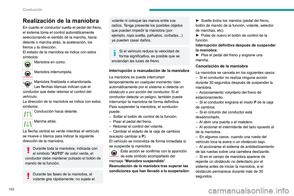 PEUGEOT 508 2021  Manual del propietario (in Spanish) 166
Conducción
Realización de la maniobra
En cuanto el conductor suelta el pedal del freno, 
el sistema toma el control automáticamente 
seleccionando el sentido de la marcha, hacia 
delante o marc