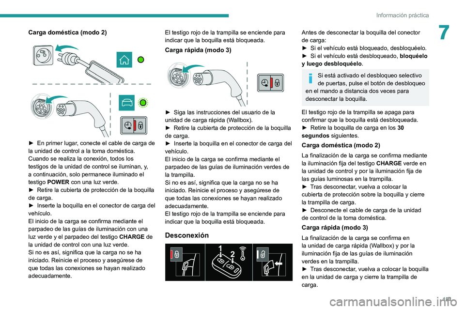 PEUGEOT 508 2021  Manual del propietario (in Spanish) 181
Información práctica
7Carga doméstica (modo 2) 
 
 
 
► En primer lugar , conecte el cable de carga de 
la unidad de control a la toma doméstica.
Cuando se realiza la conexión, todos los 
t