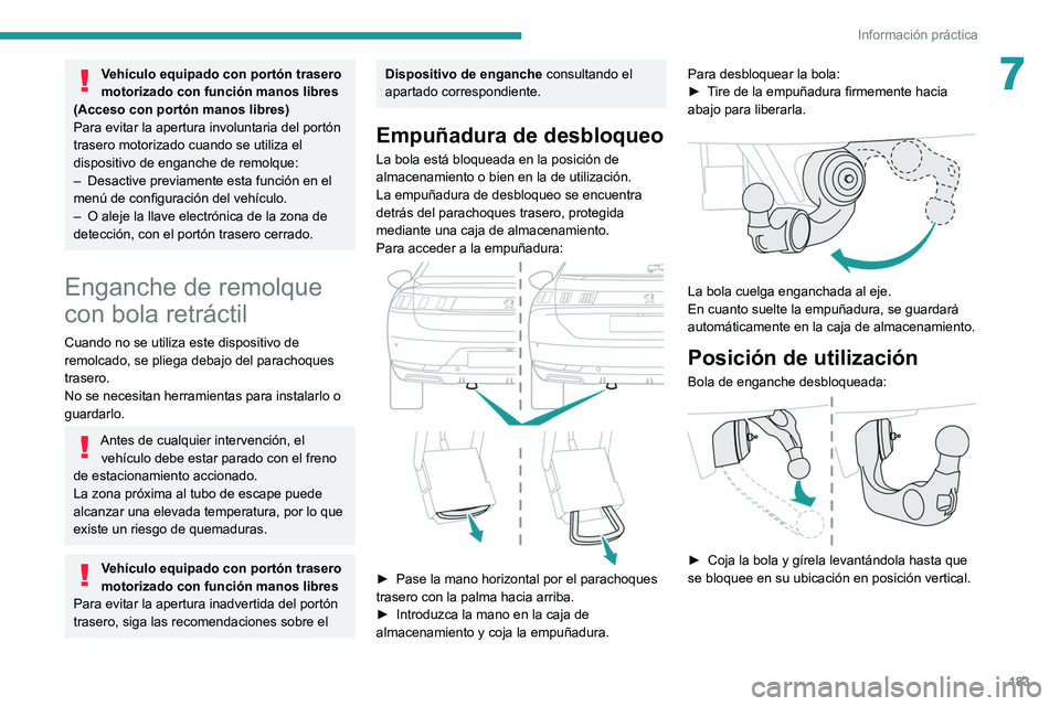 PEUGEOT 508 2021  Manual del propietario (in Spanish) 183
Información práctica
7Vehículo equipado con portón trasero 
motorizado con función manos libres 
(Acceso con portón manos libres)
Para evitar la apertura involuntaria del portón 
trasero mo