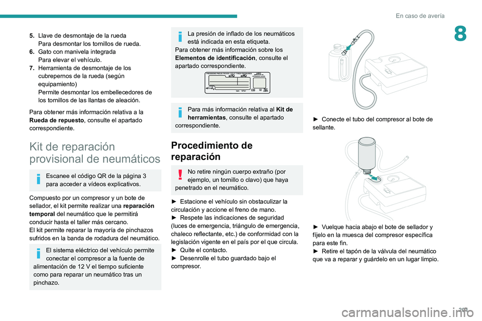 PEUGEOT 508 2021  Manual del propietario (in Spanish) 201
En caso de avería
85.Llave de desmontaje de la rueda
Para desmontar los tornillos de rueda.
6. Gato con manivela integrada
Para elevar el vehículo.
7. Herramienta de desmontaje de los 
cubrepern