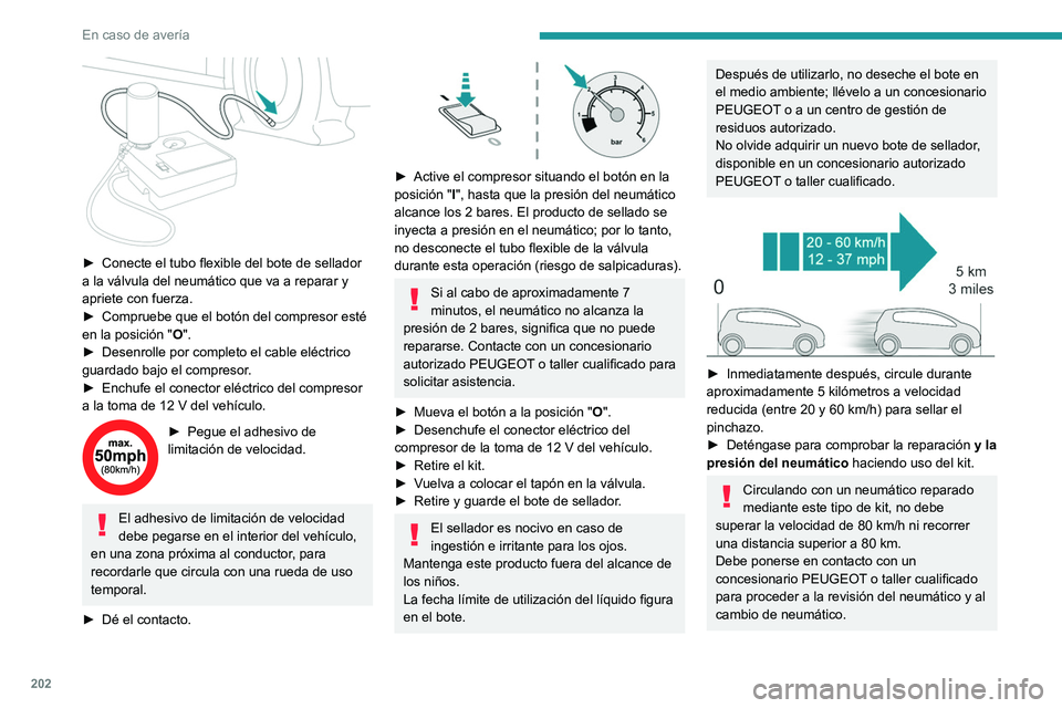 PEUGEOT 508 2021  Manual del propietario (in Spanish) 202
En caso de avería
 
► Conecte el tubo flexible del bote de sellador 
a la válvula del neumático que va a reparar y 
apriete con fuerza.
►
 
Compruebe que el botón del compresor esté 
en l