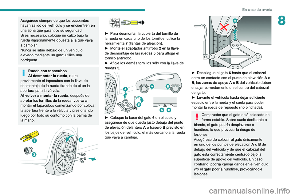 PEUGEOT 508 2021  Manual del propietario (in Spanish) 205
En caso de avería
8Asegúrese siempre de que los ocupantes 
hayan salido del vehículo y se encuentren en 
una zona que garantice su seguridad.
Si es necesario, coloque un calzo bajo la 
rueda di