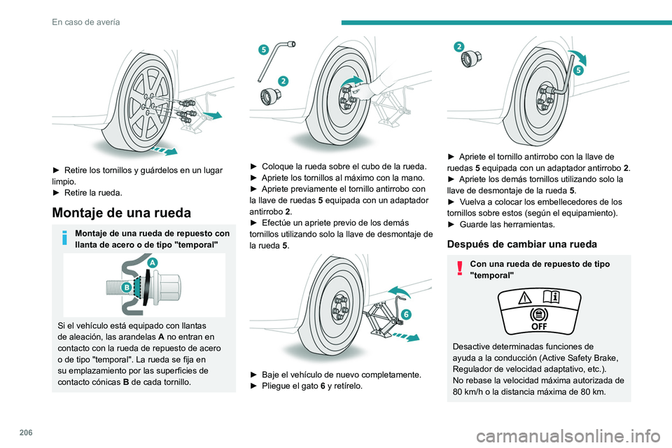 PEUGEOT 508 2021  Manual del propietario (in Spanish) 206
En caso de avería
 
 
► Retire los tornillos y guárdelos en un lugar 
limpio.
►
 
Retire la rueda.
Montaje de una rueda
Montaje de una rueda de repuesto con 
llanta de acero o de tipo "t