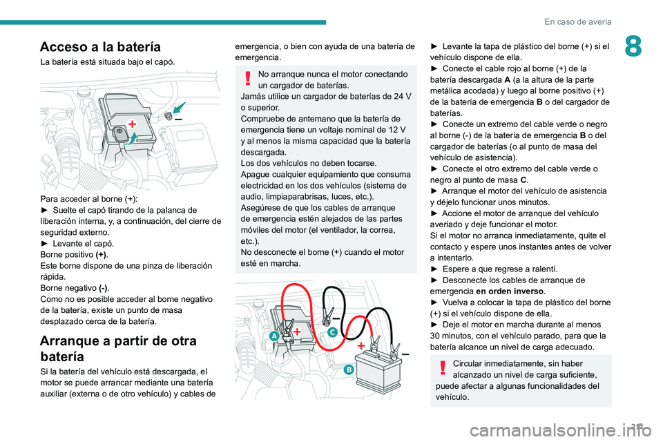 PEUGEOT 508 2021  Manual del propietario (in Spanish) 2 11
En caso de avería
8Acceso a la batería
La batería está situada bajo el capó. 
 
Para acceder al borne (+):
► Suelte el capó tirando de la palanca de 
liberación interna, y
, a continuaci