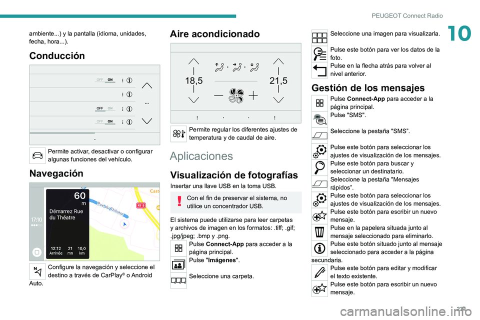 PEUGEOT 508 2021  Manual del propietario (in Spanish) 231
PEUGEOT Connect Radio
10ambiente...) y la pantalla (idioma, unidades, 
fecha, hora...).
Conducción 
 
Permite activar, desactivar o configurar 
algunas funciones del vehículo.
Navegación 
 
Con