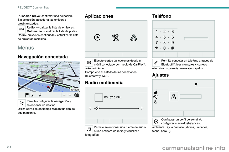 PEUGEOT 508 2021  Manual del propietario (in Spanish) 244
PEUGEOT Connect Nav
Pulsación breve: confirmar una selección. 
Sin selección, acceder a las emisoras 
presintonizadas.
Radio: visualizar la lista de emisoras.
Multimedia: visualizar la lista de