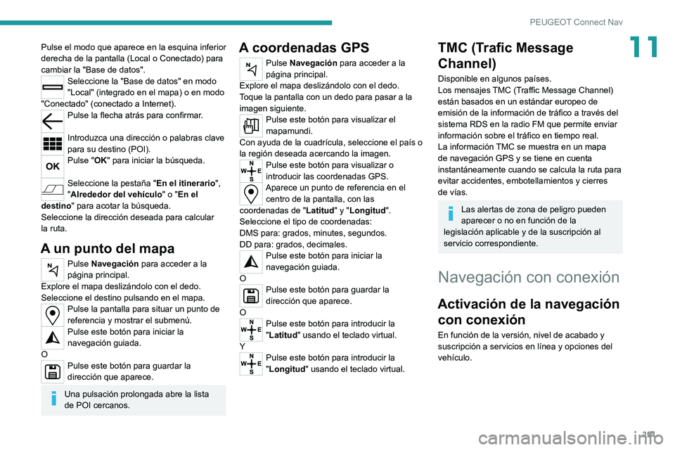 PEUGEOT 508 2021  Manual del propietario (in Spanish) 251
PEUGEOT Connect Nav
11Pulse el modo que aparece en la esquina inferior 
derecha de la pantalla (Local o Conectado) para 
cambiar la "Base de datos".
Seleccione la "Base de datos" e