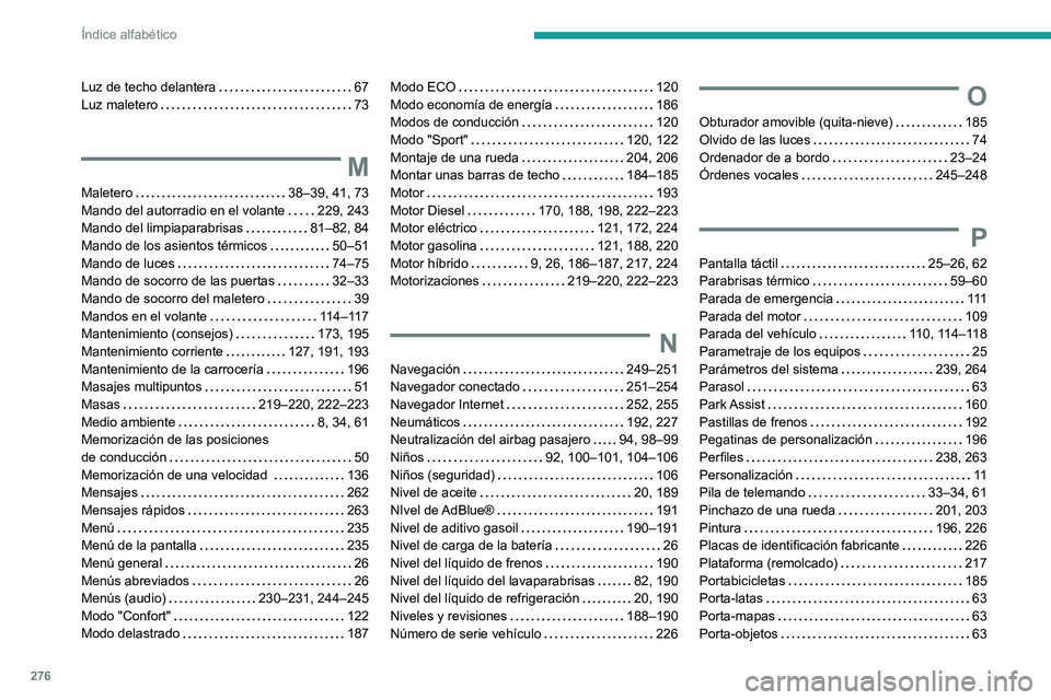 PEUGEOT 508 2021  Manual del propietario (in Spanish) 276
Índice alfabético
Luz de techo delantera     67
Luz maletero     
73
M
Maletero    38–39, 41, 73
Mando del autorradio en el volante     
229, 243
Mando del limpiaparabrisas
    
81–82, 84
Ma