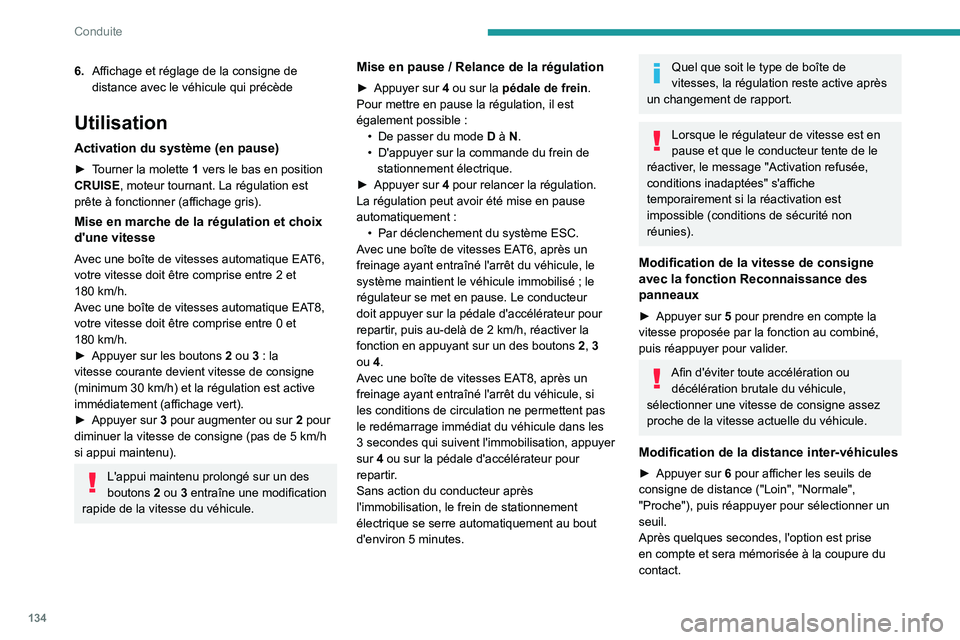 PEUGEOT 508 2021  Manuel du propriétaire (in French) 134
Conduite
6.Affichage et réglage de la consigne de 
distance avec le véhicule qui précède
Utilisation
Activation du système (en pause)
► Tourner la molette  1 vers le bas en position 
CRUISE