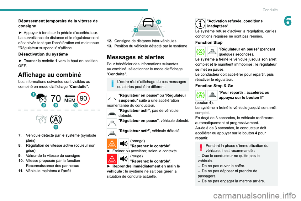 PEUGEOT 508 2021  Manuel du propriétaire (in French) 135
Conduite
6Dépassement temporaire de la vitesse de 
consigne
► Appuyer à fond sur la pédale d'accélérateur. 
La surveillance de distance et le régulateur sont 
désactivés tant que l&#