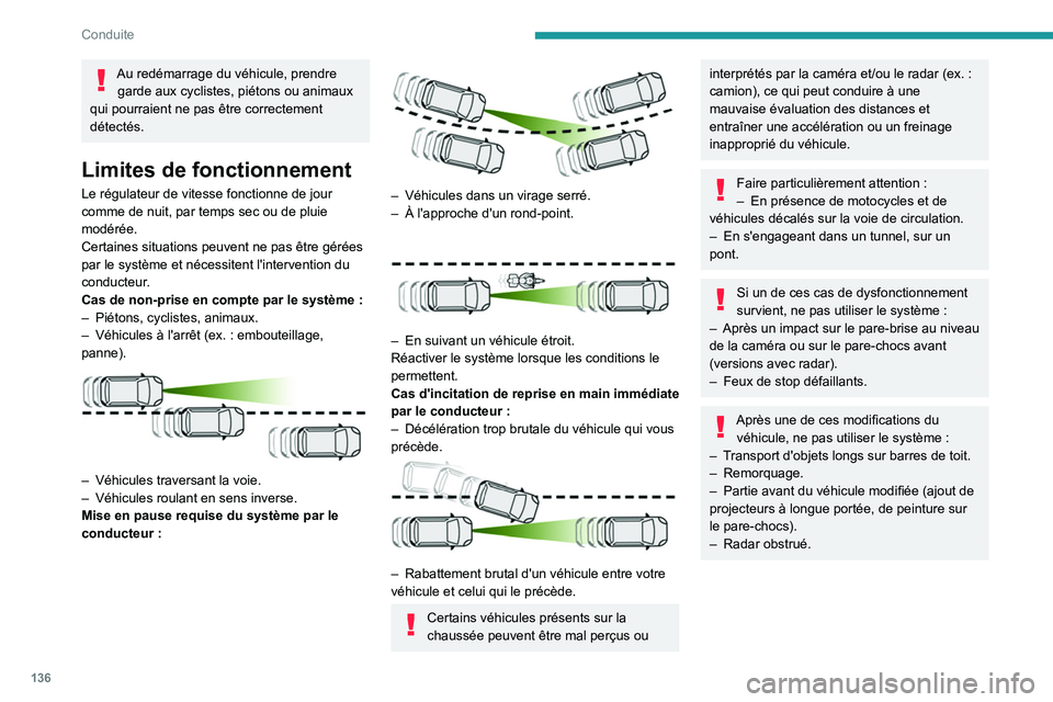 PEUGEOT 508 2021  Manuel du propriétaire (in French) 136
Conduite
Au redémarrage du véhicule, prendre garde aux cyclistes, piétons ou animaux 
qui pourraient ne pas être correctement 
détectés.
Limites de fonctionnement
Le régulateur de vitesse f