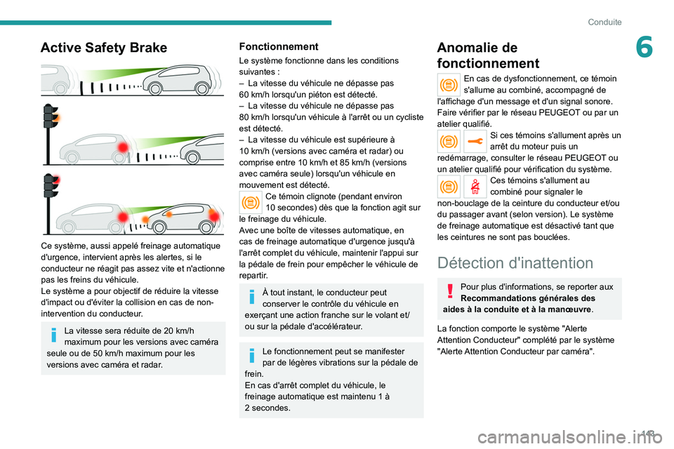 PEUGEOT 508 2021  Manuel du propriétaire (in French) 143
Conduite
6Active Safety Brake 
 
Ce système, aussi appelé freinage automatique 
d'urgence, intervient après les alertes, si le 
conducteur ne réagit pas assez vite et n'actionne 
pas l