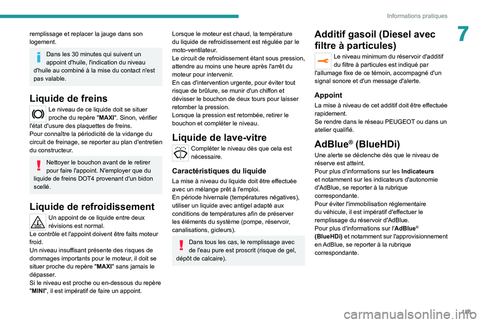 PEUGEOT 508 2021  Manuel du propriétaire (in French) 185
Informations pratiques
7remplissage et replacer la jauge dans son 
logement.
Dans les 30 minutes qui suivent un 
appoint d'huile, l'indication du niveau 
d'huile au combiné à la mise