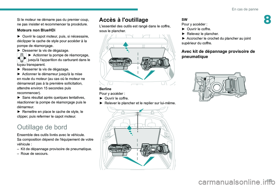PEUGEOT 508 2021  Manuel du propriétaire (in French) 193
En cas de panne
8Si le moteur ne démarre pas du premier coup, 
ne pas insister et recommencer la procédure.
Moteurs non BlueHDi
► Ouvrir le capot moteur, puis, si nécessaire, 
déclipper le c