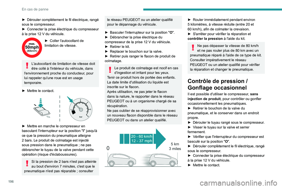 PEUGEOT 508 2021  Manuel du propriétaire (in French) 196
En cas de panne
► Dérouler complètement le fil électrique, rangé 
sous le compresseur .
►
 
Connecter la prise électrique du compresseur 
à la prise 12

  V du véhicule.
► Coller l