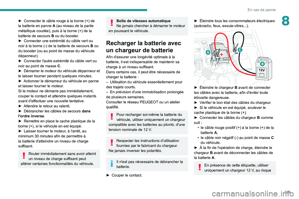 PEUGEOT 508 2021  Manuel du propriétaire (in French) 205
En cas de panne
8► Connecter le câble rouge à la borne  (+) de 
la batterie en panne  A  (au niveau de la partie 
métallique coudée), puis à la borne
  (+) de la 
batterie de secours
 
B
  