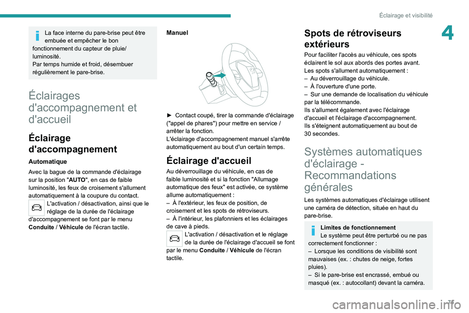 PEUGEOT 508 2021  Manuel du propriétaire (in French) 75
Éclairage et visibilité
4La face interne du pare-brise peut être 
embuée et empêcher le bon 
fonctionnement du capteur de pluie/
luminosité.
Par temps humide et froid, désembuer 
régulière