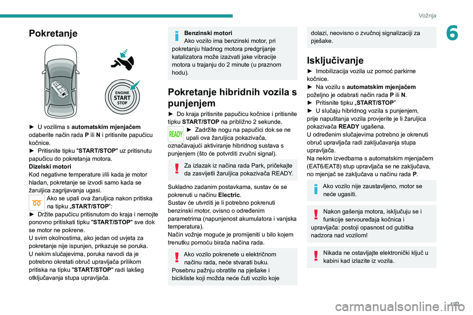 PEUGEOT 508 2021 Upute Za Rukovanje (in Croatian) 103
Vožnja
6Pokretanje
► U vozilima s automatskim mjenjačem
odaberite način rada P ili N i pritisnite papučicu
kočnice.
►
Pritisnite tipku "
START/STOP" uz pritisnutu
papu PEUGEOT 508 2021 Upute Za Rukovanje (in Croatian) 103
Vožnja
6Pokretanje
► U vozilima s automatskim mjenjačem
odaberite način rada P ili N i pritisnite papučicu
kočnice.
►
Pritisnite tipku "
START/STOP" uz pritisnutu
papu