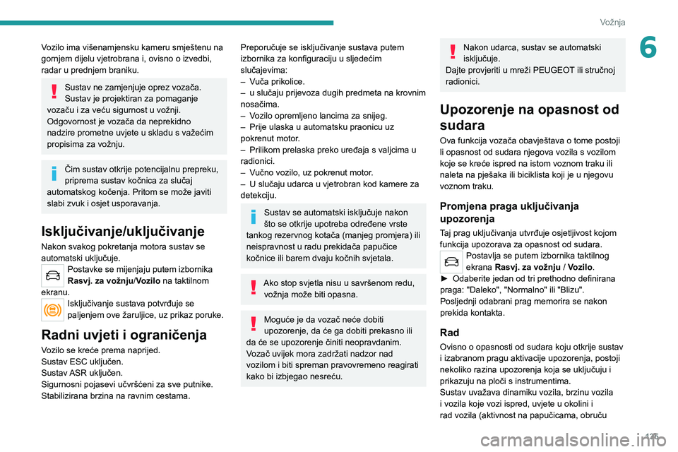 PEUGEOT 508 2021  Upute Za Rukovanje (in Croatian) 135
Vožnja
6Vozilo ima višenamjensku kameru smještenu na 
gornjem dijelu vjetrobrana i, ovisno o izvedbi, 
radar u prednjem braniku.
Sustav ne zamjenjuje oprez vozača.
Sustav je projektiran za pom