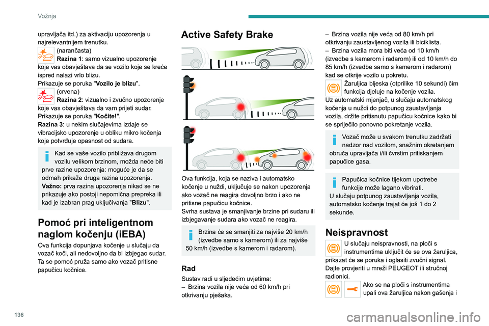 PEUGEOT 508 2021  Upute Za Rukovanje (in Croatian) 136
Vožnja
ponovnog pokretanja motora, obavezno se 
morate obratiti mreži PEUGEOT ili nekoj stručnoj 
radionici radi provjere sustava.
Ove žaruljice svijetle na ploči s 
instrumentima kako bi ozn