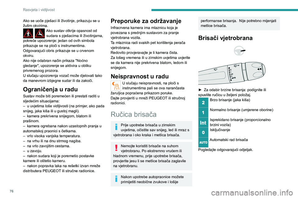PEUGEOT 508 2021  Upute Za Rukovanje (in Croatian) 76
Rasvjeta i vidljivost
U položajima 1 ili 2, učestalost brisanja 
automatski se smanjuje kad brzina vozila 
postane manja od 5 km/h.
Pri brzini većoj od 10 km/h, učestalost 
brisanja vraća se u