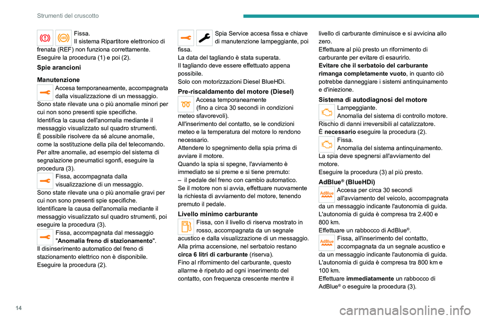 PEUGEOT 508 2021  Manuale duso (in Italian) 14
Strumenti del cruscotto
Fissa.
Il sistema Ripartitore elettronico di 
frenata (REF) non funziona correttamente.
Eseguire la procedura (1) e poi (2).
Spie arancioni
Manutenzione
Accesa temporaneamen