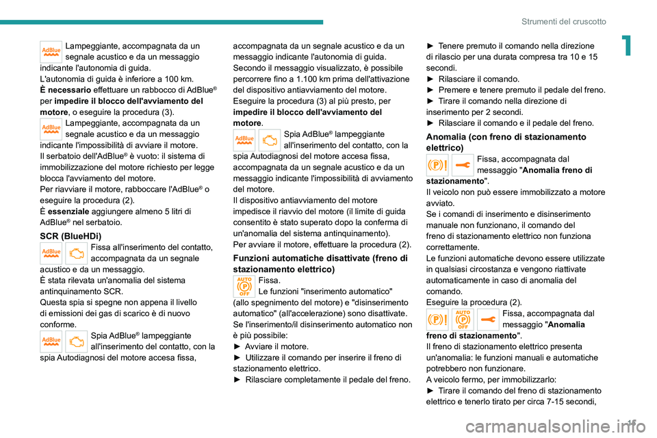PEUGEOT 508 2021  Manuale duso (in Italian) 15
Strumenti del cruscotto
1Lampeggiante, accompagnata da un 
segnale acustico e da un messaggio 
indicante l'autonomia di guida.
L'autonomia di guida è inferiore a 100
  km.
È necessario ef