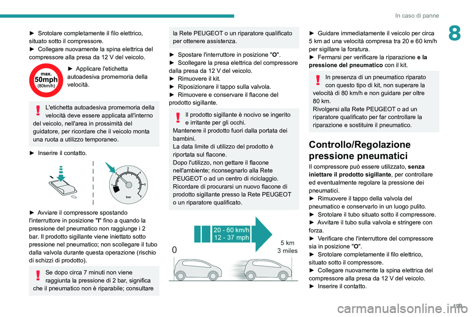 PEUGEOT 508 2021 Manuale duso (in Italian) 199
In caso di panne
8â–º Srotolare completamente il filo elettrico,
situato sotto il compressore.
â–º
Collegare nuovamente la spina elettrica del
compressore alla presa da 12
V del veicolo.
â– PEUGEOT 508 2021 Manuale duso (in Italian) 199
In caso di panne
8â–º Srotolare completamente il filo elettrico,
situato sotto il compressore.
â–º
Collegare nuovamente la spina elettrica del
compressore alla presa da 12
V del veicolo.
â–