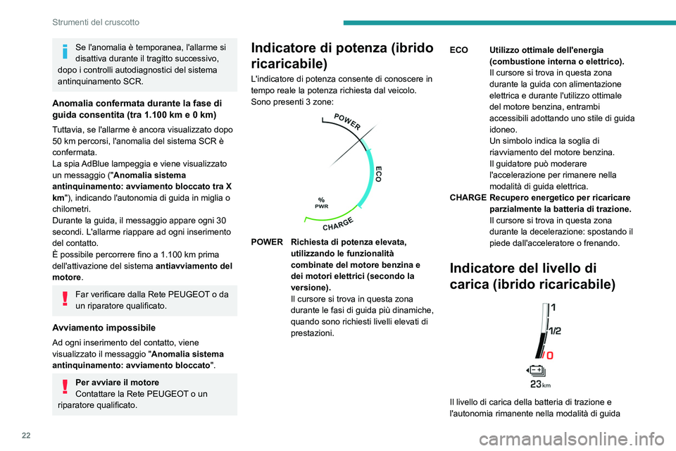 PEUGEOT 508 2021  Manuale duso (in Italian) 22
Strumenti del cruscotto
Se l'anomalia è temporanea, l'allarme si 
disattiva durante il tragitto successivo, 
dopo i controlli autodiagnostici del sistema 
antinquinamento SCR.
Anomalia con