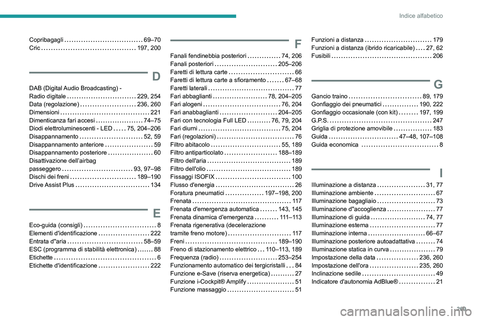 PEUGEOT 508 2021 Manuale duso (in Italian) 269
Indice alfabetico
Copribagagli 69–70
Cric
197, 200
D
DAB (Digital Audio Broadcasting) -
Radio digitale
229, 254
Data (regolazione)
236, 260
Dimensioni
221
Dimenticanza f PEUGEOT 508 2021 Manuale duso (in Italian) 269
Indice alfabetico
Copribagagli 69–70
Cric
197, 200
D
DAB (Digital Audio Broadcasting) -
Radio digitale
229, 254
Data (regolazione)
236, 260
Dimensioni
221
Dimenticanza f