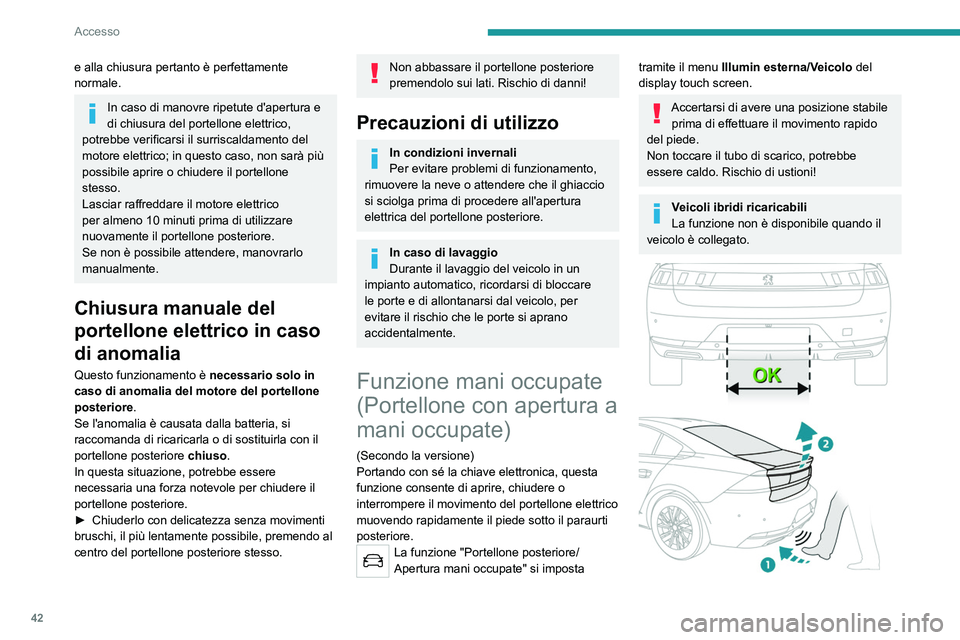 PEUGEOT 508 2021 Manuale duso (in Italian) 42
Accesso
e alla chiusura pertanto è perfettamente
normale.
In caso di manovre ripetute d'apertura e
di chiusura del portellone elettrico,
potrebbe verificarsi il surriscaldamento del
motore PEUGEOT 508 2021 Manuale duso (in Italian) 42
Accesso
e alla chiusura pertanto è perfettamente
normale.
In caso di manovre ripetute d'apertura e
di chiusura del portellone elettrico,
potrebbe verificarsi il surriscaldamento del
motore