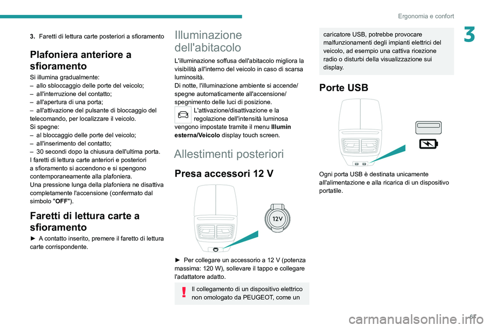 PEUGEOT 508 2021  Manuale duso (in Italian) 67
Ergonomia e confort
33.Faretti di lettura carte posteriori a sfioramento
Plafoniera anteriore a 
sfioramento
Si illumina gradualmente:
–
 allo sbloccaggio delle porte del veicolo;
–
 
all'i