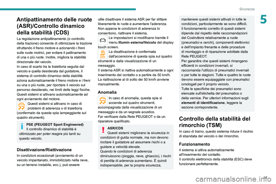 PEUGEOT 508 2021  Manuale duso (in Italian) 89
Sicurezza
5Antipattinamento delle ruote (ASR)/Controllo dinamico 
della stabilità (CDS)
La regolazione antipattinamento (o controllo 
della trazione) consente di ottimizzare la trazione 
sfruttand