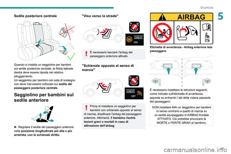 PEUGEOT 508 2021  Manuale duso (in Italian) 97
Sicurezza
5Sedile posteriore centrale 
 
Quando si installa un seggiolino per bambini 
sul sedile posteriore centrale, la fibbia laterale 
destra deve essere riposta nel relativo 
alloggiamento.
Un