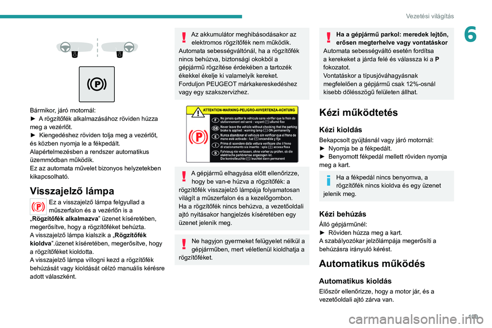 PEUGEOT 508 2021 Kezelési útmutató (in Hungarian) 109
Vezetési világítás
6
Bármikor, járó motornál:
► A rögzítőfék alkalmazásához röviden húzza
meg a vezérlőt.
►
Kiengedéshez röviden tolja meg a vezérlőt,
és k PEUGEOT 508 2021 Kezelési útmutató (in Hungarian) 109
Vezetési világítás
6
Bármikor, járó motornál:
► A rögzítőfék alkalmazásához röviden húzza
meg a vezérlőt.
►
Kiengedéshez röviden tolja meg a vezérlőt,
és k