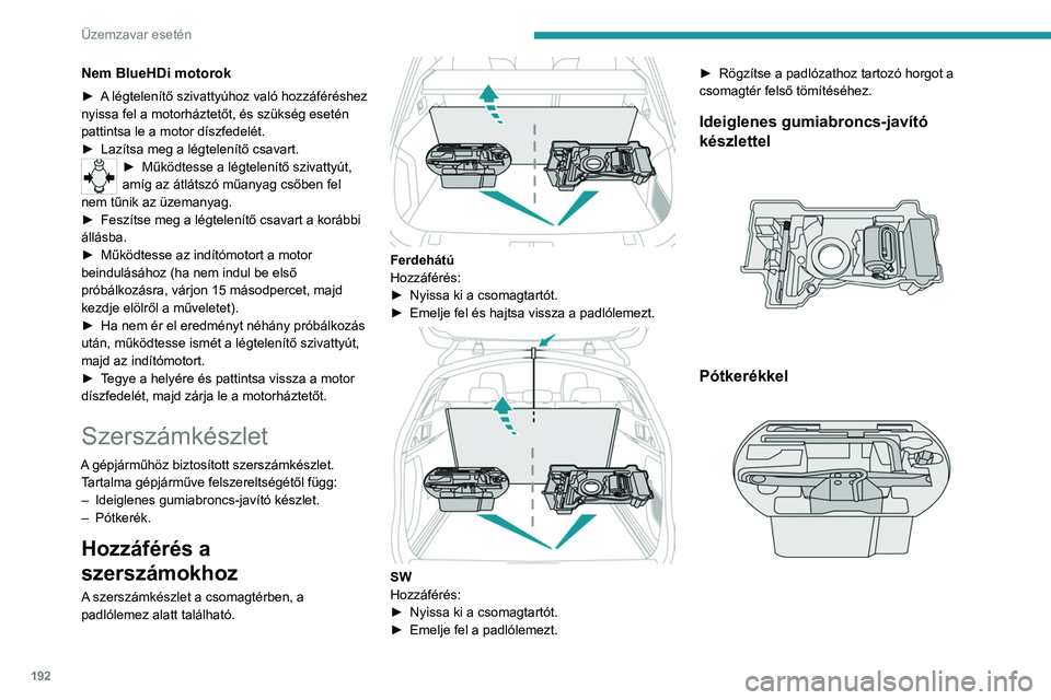 PEUGEOT 508 2021 Kezelési útmutató (in Hungarian) 192
Üzemzavar esetén
A szerszámok kifejezetten a gépjárműhöz készültek, és
felszereltségtől függően eltérőek lehetnek.
Más célra ne használja őket.
Az emelőt kizárólag sérült PEUGEOT 508 2021 Kezelési útmutató (in Hungarian) 192
Üzemzavar esetén
A szerszámok kifejezetten a gépjárműhöz készültek, és
felszereltségtől függően eltérőek lehetnek.
Más célra ne használja őket.
Az emelőt kizárólag sérült