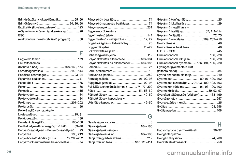 PEUGEOT 508 2021 Kezelési útmutató (in Hungarian) 268
Betűrendes tárgymutató
Érintésérzékeny olvasólámpák 65–66
Érintőképernyő
24, 26, 60
Érzékelők (figyelmeztetések)
123
e-Save funkció (energiatakarékosság)
PEUGEOT 508 2021 Kezelési útmutató (in Hungarian) 268
Betűrendes tárgymutató
Érintésérzékeny olvasólámpák 65–66
Érintőképernyő
24, 26, 60
Érzékelők (figyelmeztetések)
123
e-Save funkció (energiatakarékosság)