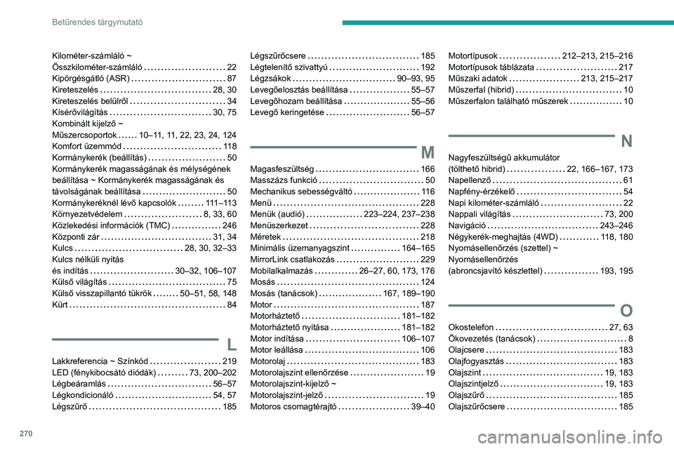 PEUGEOT 508 2021 Kezelési útmutató (in Hungarian) 270
Betűrendes tárgymutató
Kilométer-számláló ~
Összkilométer-számláló
22
Kipörgésgátló (ASR)
87
Kireteszelés
28, 30
Kireteszelés belülről
34
KÃsérÅ‘világà PEUGEOT 508 2021 Kezelési útmutató (in Hungarian) 270
Betűrendes tárgymutató
Kilométer-számláló ~
Összkilométer-számláló
22
Kipörgésgátló (ASR)
87
Kireteszelés
28, 30
Kireteszelés belülről
34
KÃsérÅ‘világÃ